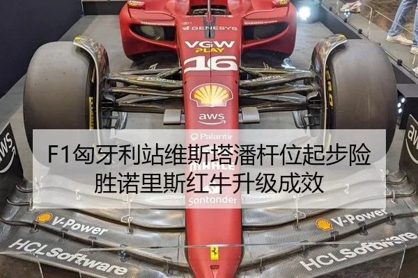 F1匈牙利站维斯塔潘杆位起步险胜诺里斯红牛升级成效